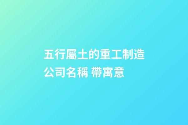 五行屬土的重工制造公司名稱 帶寓意-第1張-公司起名-玄機派
